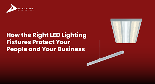 Right LED Lighting Fixtures to Protect People & Business - Disruptive Solutions Inc.