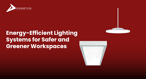 Energy-Efficient Lighting Systems for Safer Workspaces - Disruptive Solutions Inc.