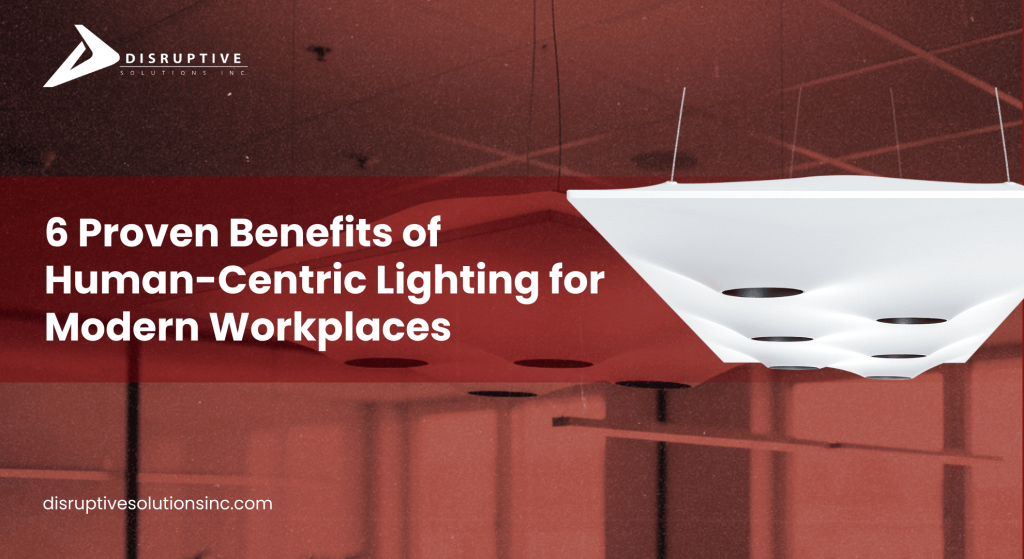 6 Proven Benefits of Human-Centric Lighting for Workplaces - Disruptive Solutions Inc.