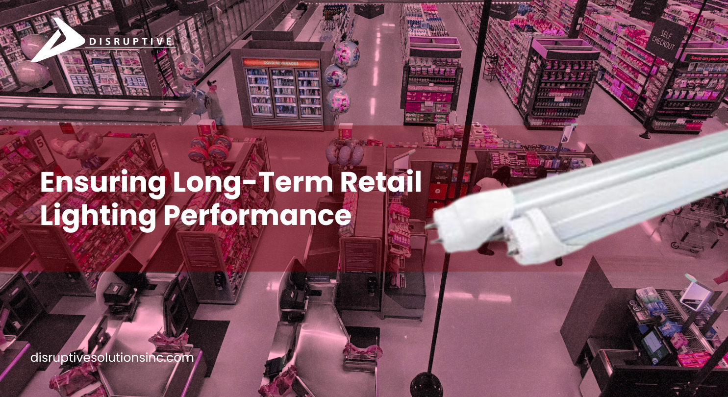 Ensuring Long-Term Retail Lighting Performance - Disruptive Solutions Inc